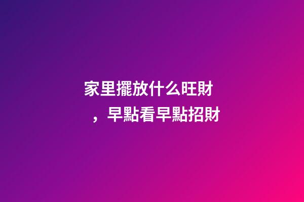 家里擺放什么旺財，早點看早點招財